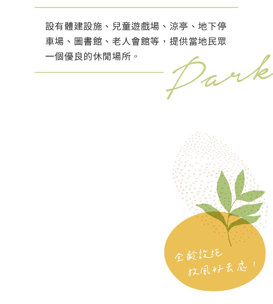 設有體建設施、兒童遊戲場、涼亭、地下停車場、圖書館、老人會館等，提供當地民眾一個優良的休閒場所。
